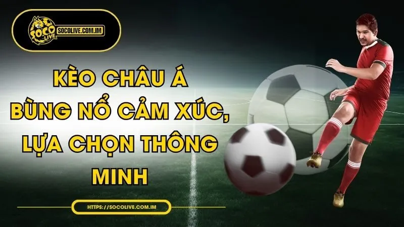 Kèo Châu Á - Bùng Nổ Cảm Xúc, Lựa Chọn Thông Minh