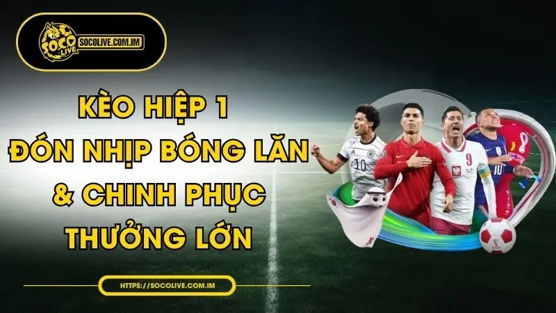 Kèo Hiệp 1 - Đón Nhịp Bóng Lăn & Chinh Phục Thưởng Lớn
